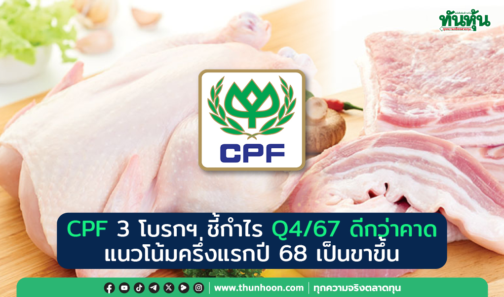 CPF 3 โบรกฯ ชี้กำไร Q4/67 ดีกว่าคาด แนวโน้มครึ่งแรกปี 68 เป็นขาขึ้น