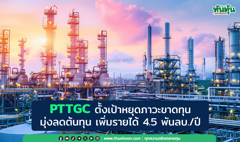 PTTGC ตั้งเป้าหยุดภาวะขาดทุน มุ่งลดต้นทุน เพิ่มรายได้ 4.5 พันลบ./ปี