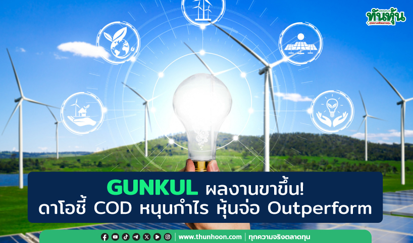 GUNKUL ผลงานขาขึ้น! ดาโอชี้ COD หนุนกำไร หุ้นจ่อ Outperform