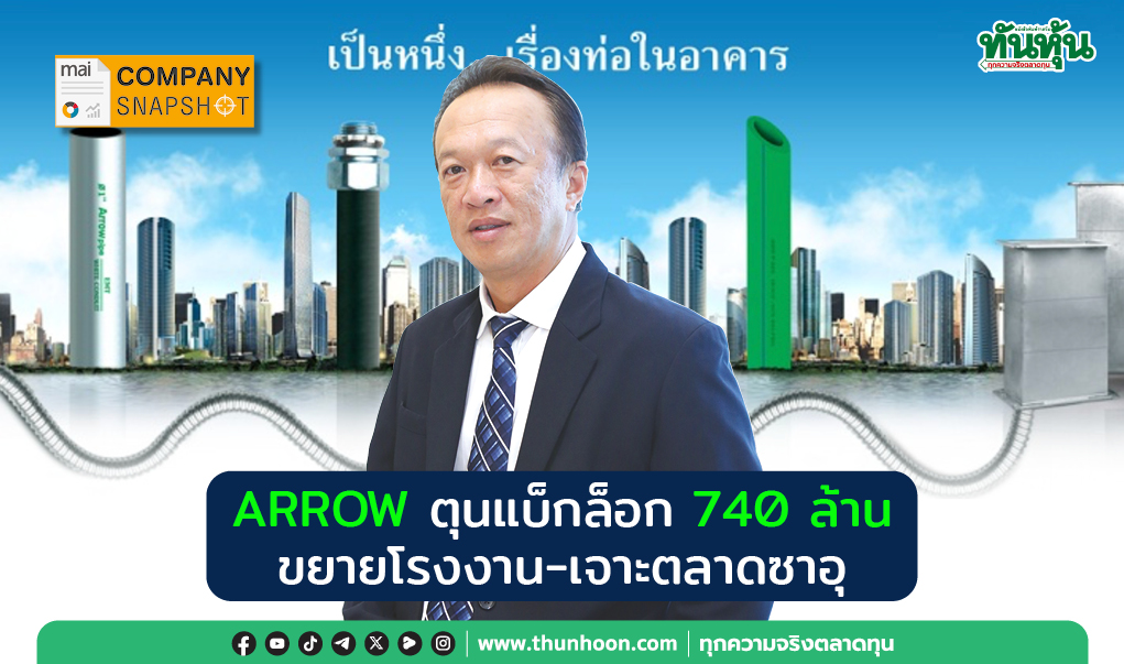 COMPANY SNAPSHOT : ARROW ตุนแบ็กล็อก 740 ล้าน ขยายโรงงาน-เจาะตลาดซาอุ