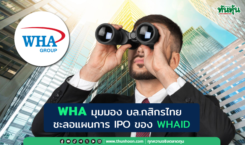 WHA มุมมอง บล.กสิกรไทย  ชะลอแผนการ IPO ของ WHAID 