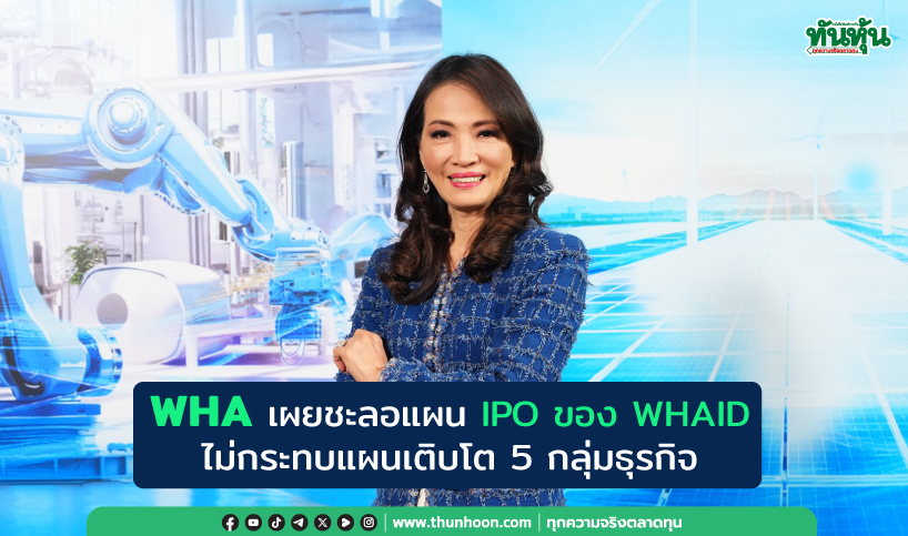 WHA เผยชะลอแผน IPO ของ WHAID ไม่กระทบแผนเติบโต 5 กลุ่มธุรกิจ