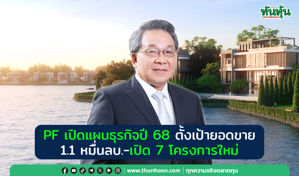 PF เปิดแผนธุรกิจปี 68 ตั้งเป้ายอดขาย 1.1 หมื่นลบ.-เปิด 7 โครงการใหม่