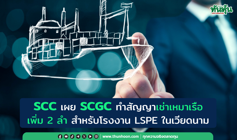 SCC เผย SCGC ทำสัญญาเช่าเหมาเรือเพิ่ม 2 ลำ สำหรับโรงงาน LSPE ในเวียดนาม