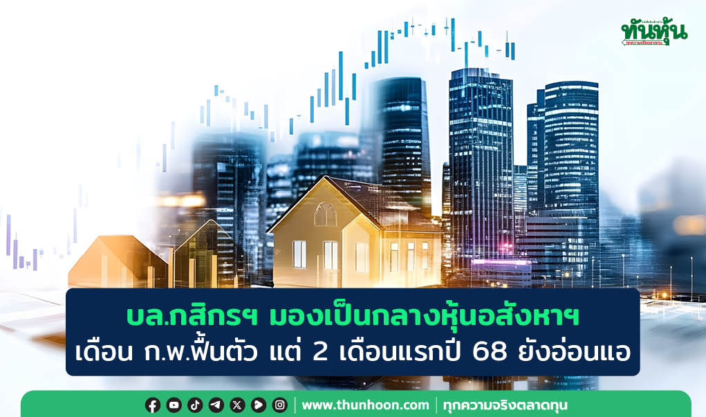 บล.กสิกรไทยมีมุมมองเป็นกลางหุ้นกลุ่มอสังหาฯ เดือน ก.พ.ฟื้นตัว แต่ 2 เดือนแรกปี 68 ยังอ่อนแอ