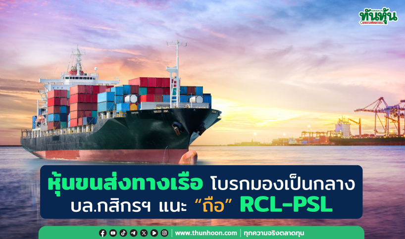 หุ้นขนส่งทางเรือ มีปัจจัยบวกท่ามกลางตลาดที่ไม่สดใส บล.กสิกรฯแนะ “ถือ” RCL-PSL