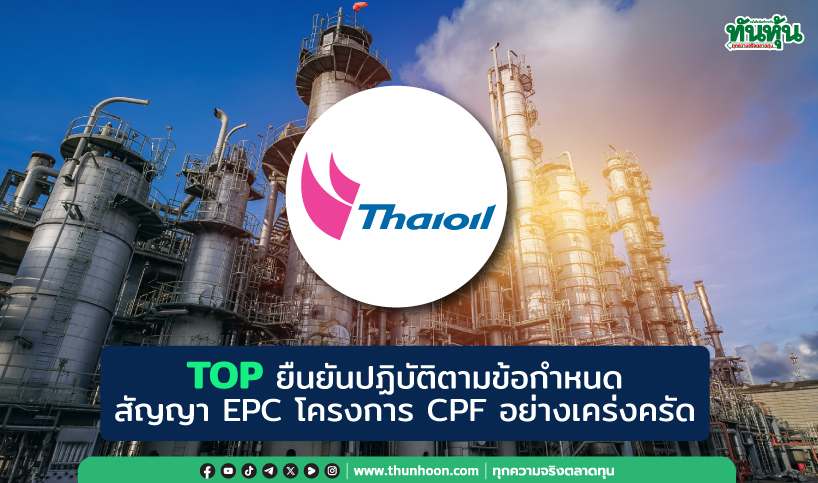 TOP ยันปฏิบัติตามข้อกำหนดสัญญา EPC โครงการ CPF อย่างเคร่งครัด