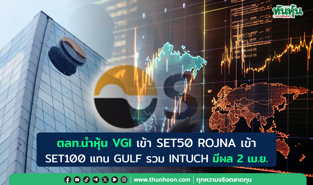 ตลท.นำหุ้น VGI เข้า SET50, ROJNA เข้า SET100 แทน GULF ที่รวม INTUCH มีผล 2 เม.ย. 