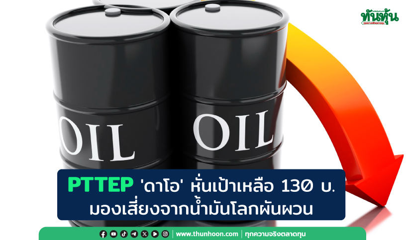  PTTEP 'ดาโอ' หั่นกำไร-เป้าหมาย มองเสี่ยงจากน้ำมันโลกผันผวน 