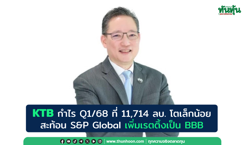 KTB กำไร Q1/68 ที่ 11,714 ลบ. โตเล็กน้อย สะท้อน S&P Global เพิ่มเรตติ้งเป็น BBB