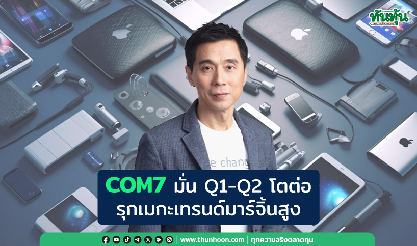 COM7ิ มั่น Q1-Q2 โตต่อ  รุกเมกะเทรนด์มาร์จิ้นสูง