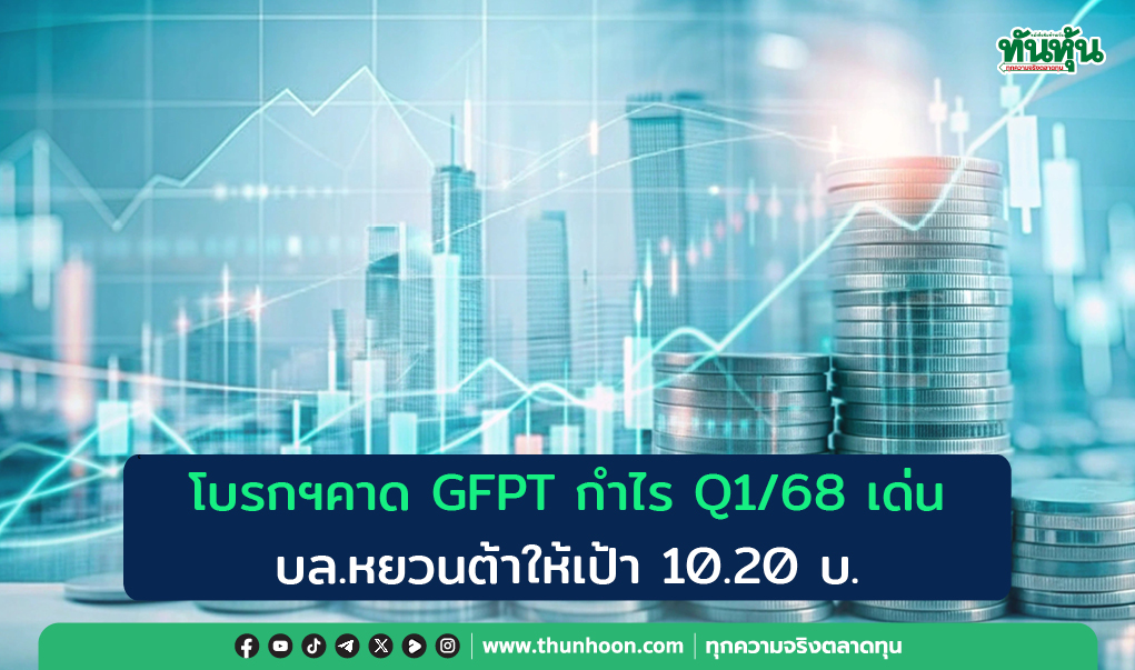 โบรกฯคาด GFPT กำไร Q1/68 เด่น บล.หยวนต้าให้เป้า 10.20 บ.