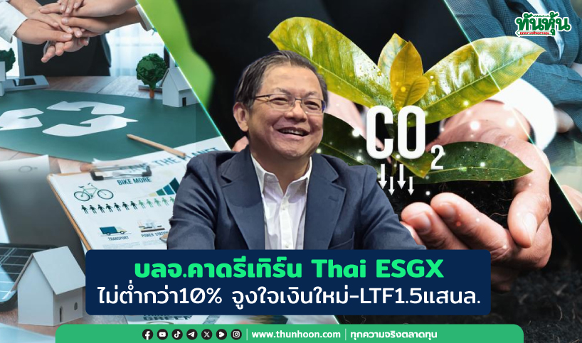 บลจ.คาดรีเทิร์นThai ESGXไม่ต่ำกว่า10%  จูงใจเงินใหม่-LTF1.5แสนล.