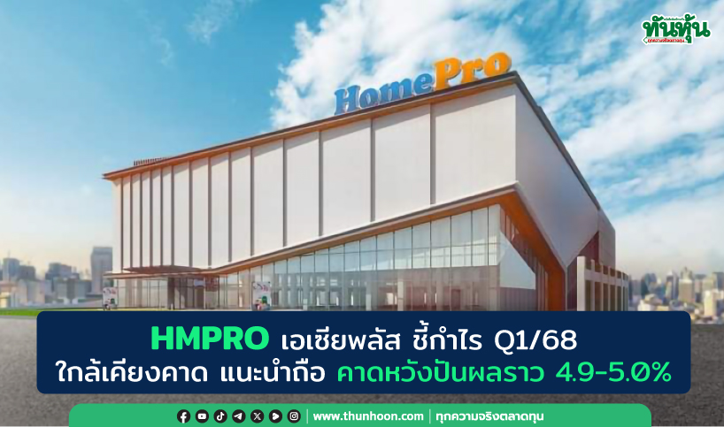 HMPRO เอเซียพลัส ชี้กำไร Q1/68 ใกล้เคียงคาด แนะนำถือ คาดหวังปันผลราว 4.9-5.0%