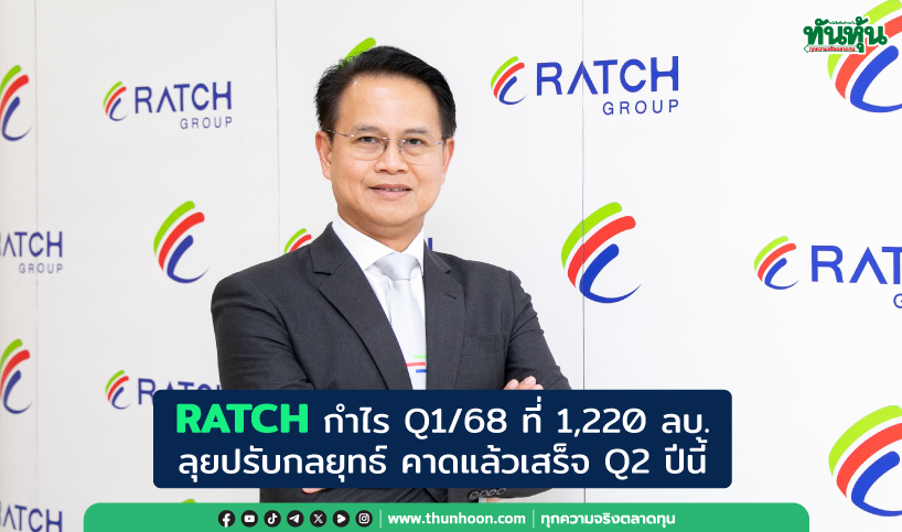 RATCH กำไร Q1/68 ที่ 1,220 ลบ. ลุยปรับกลยุทธ์ คาดแล้วเสร็จ Q2 ปีนี้