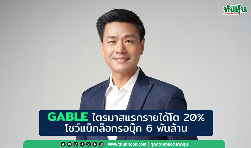 GABLEไตรมาสแรกรายได้โต20% โชว์แบ็กล็อกรอบุ๊ก6พันล้าน
