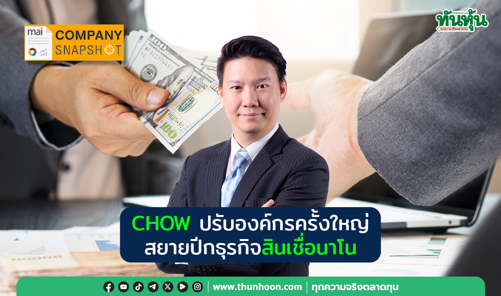 COMPANY SNAPSHOT : CHOW ปรับองค์กรครั้งใหญ่  สยายปีกธุรกิจสินเชื่อนาโน