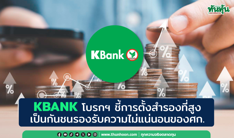 KBANK โบรกฯ ชี้การตั้งสำรองที่สูง เป็นกันชนรองรับความไม่แน่นอนของศก.
