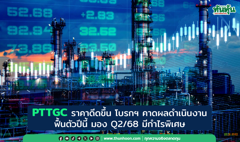 PTTGC ราคาดีดขึ้น โบรกฯ คาดผลดำเนินงานฟื้นตัวปีนี้ มอง Q2/68 มีกำไรพิเศษ 