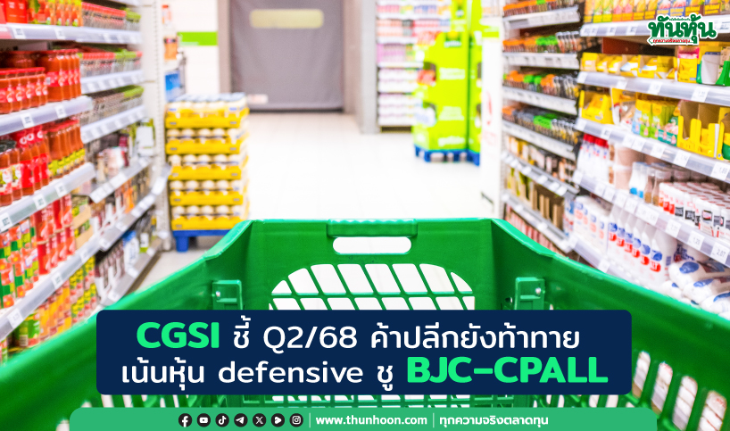 CGSI ชี้ Q2/68 ค้าปลีกยังท้าทาย  เน้นหุ้น defensive ชู BJC–CPALL