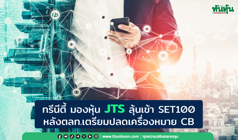 ทรีนีตี้ มองหุ้น JTS ลุ้นเข้า SET100 หลังตลท.เตรียมปลดเครื่องหมาย CB