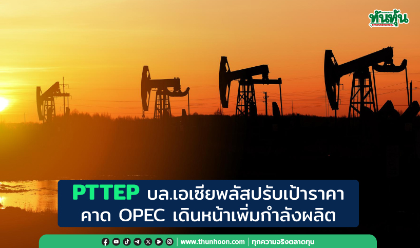 PTTEP บล.เอเซียพลัสปรับเป้าราคา คาด OPEC เดินหน้าเพิ่มกำลังผลิต