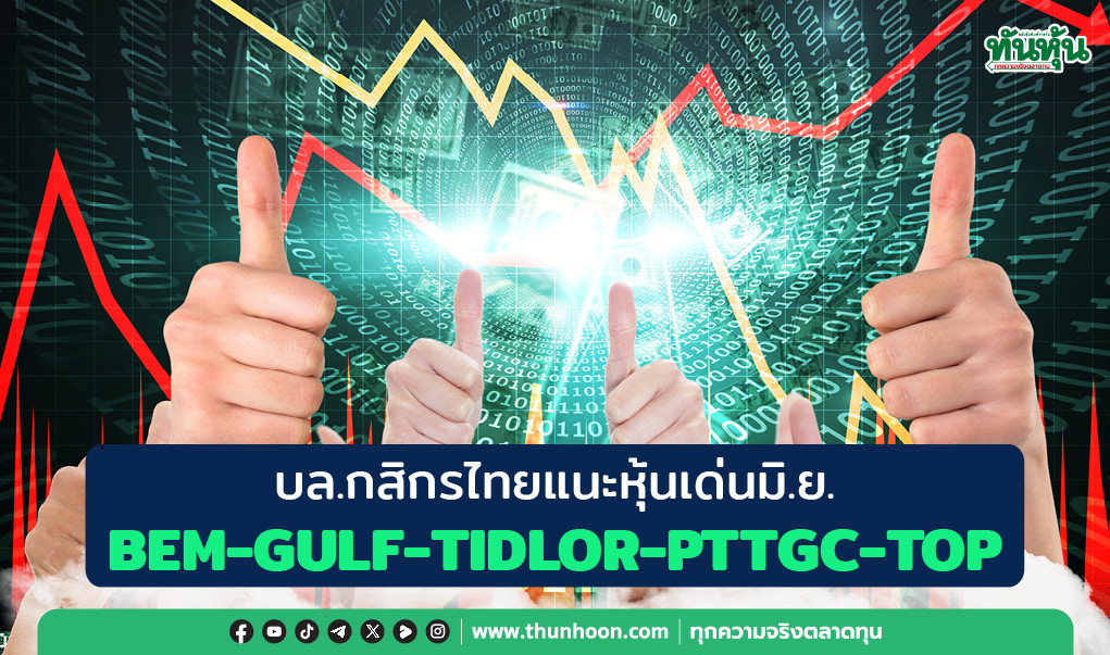บล.กสิกรไทยแนะหุ้นเด่นมิ.ย. BEM-GULF-TIDLOR-PTTGC-TOP