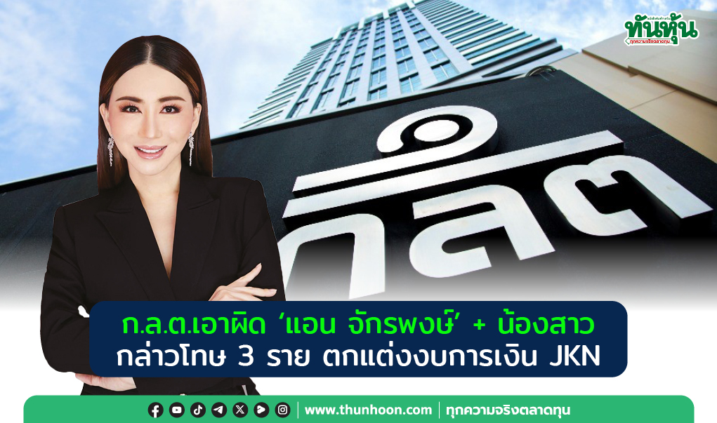 ก.ล.ต.เอาผิด “แอน จักรพงษ์” และน้องสาว กล่าวโทษรวม 3 ราย ตกแต่งงบการเงิน JKN