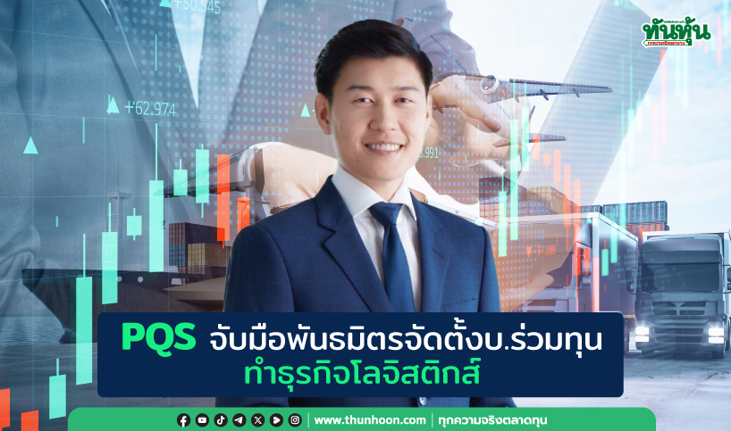 PQS จับมือพันธมิตรจัดตั้งบ.ร่วมทุนทำธุรกิจโลจิสติกส์