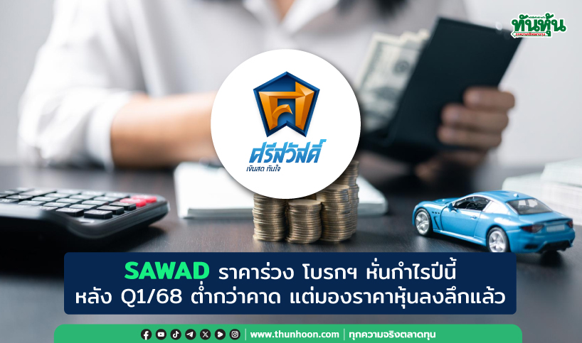SAWAD ราคาร่วง โบรกฯ หั่นกำไรปีนี้ หลัง Q1/68 ต่ำกว่าคาด แต่มองราคาหุ้นลงลึกแล้ว