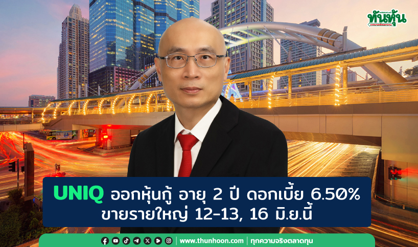 UNIQ ออกหุ้นกู้ อายุ 2 ปี ดอกเบี้ย 6.50%  ขายรายใหญ่ 12-13, 16 มิ.ย.นี้