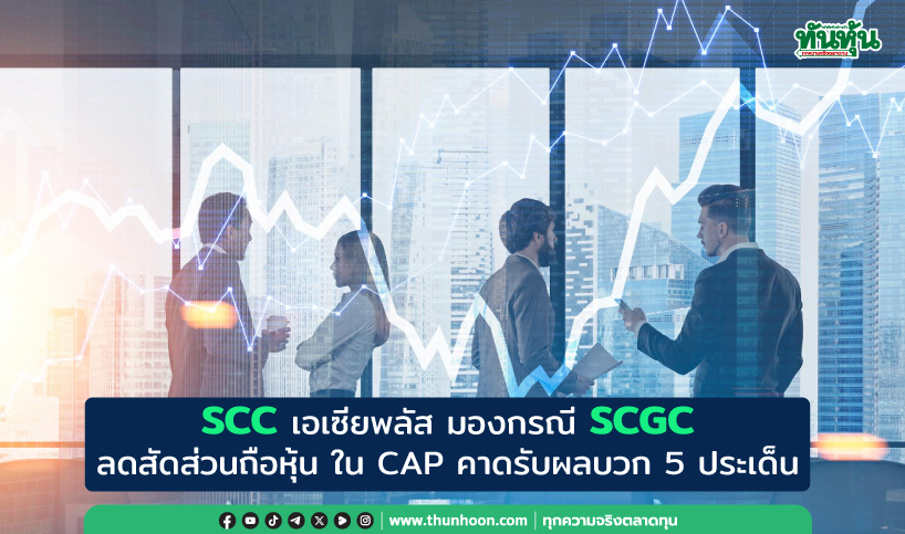 SCC เอเซียพลัส มองกรณี SCGC ลดสัดส่วนถือหุ้นใน CAP คาดรับผลบวก 5 ประเด็น