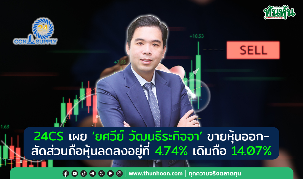 24CS เผย"ยศวีย์ วัฒนธีระกิจจา"ขายหุ้นออก-สัดส่วนถือหุ้นลดลงอยู่ที่ 4.74% เดิมถือ 14.07%
