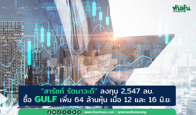 “สารัชถ์ รัตนาวะดี” ลงทุน 2,547 ลบ. ซื้อ GULF เพิ่ม 64 ล้านหุ้น เมื่อ 12 และ 16 มิ.ย.