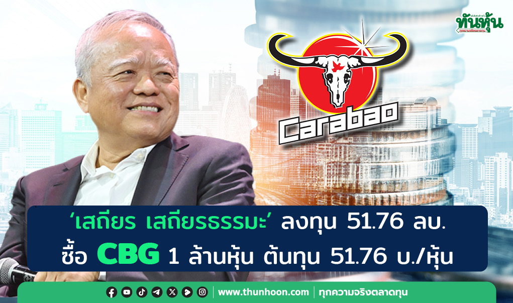“เสถียร เสถียรธรรมะ” ลงทุน 51.76 ลบ. ซื้อ CBG 1 ล้านหุ้น ต้นทุน 51.76 บ./หุ้น