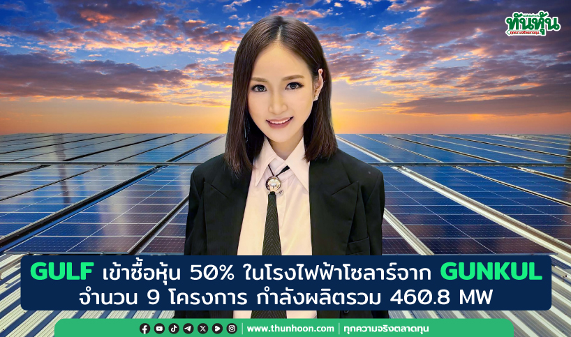 GULFเข้าซื้อหุ้น 50% ในโรงไฟฟ้าโซลาร์จาก GUNKUL  จำนวน 9 โครงการ กำลังผลิตรวม 460.8 MW 