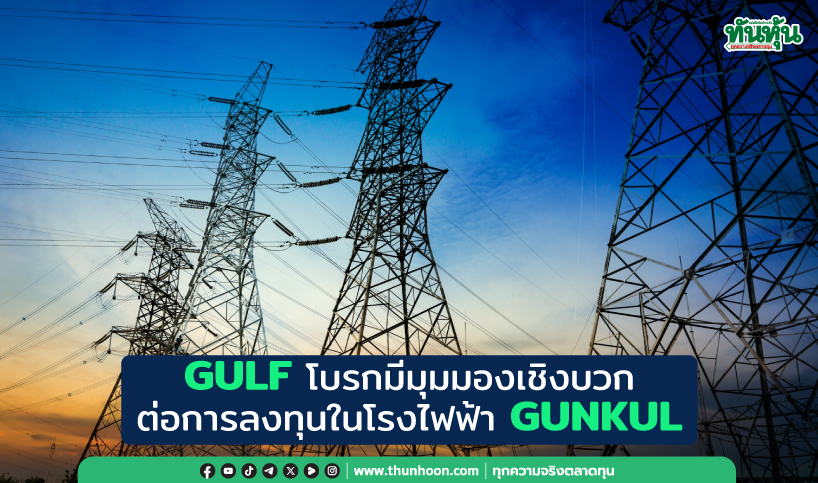 GULF โบรกมีมุมมองเชิงบวก ต่อการลงทุนในโรงไฟฟ้า GUNKUL