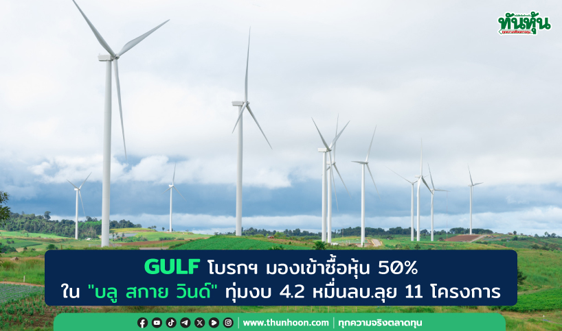 GULF โบรกฯ มองเข้าซื้อหุ้น 50% ใน"บลู สกาย วินด์" พร้อมทุ่มงบ 4.2 หมื่นลบ.ลุย 11 โครงการ