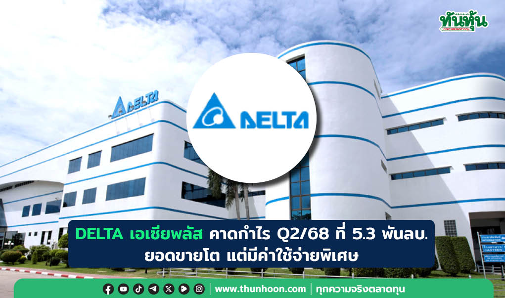 DELTA เอเซียพลัส คาดกำไร Q2/68 ที่ 5.3 พันลบ. ยอดขายโต แต่มีค่าใช้จ่ายพิเศษ