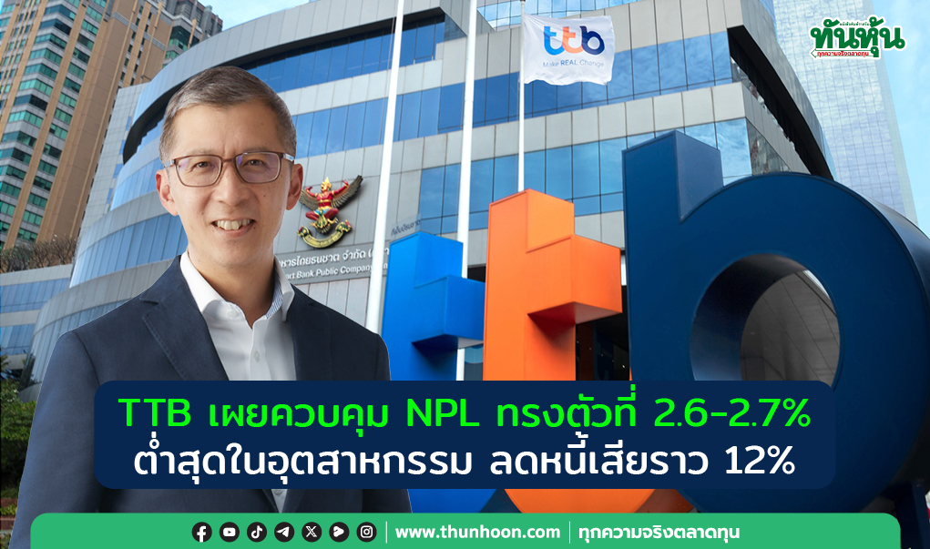 TTB เผยควบคุม NPL ทรงตัวที่ 2.6-2.7% ต่ำสุดในอุตสาหกรรม ลดหนี้เสียราว 12%